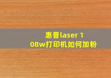 惠普laser 108w打印机如何加粉